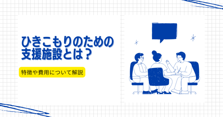 引きこもりのための支援施設とは？特徴や費用について解説