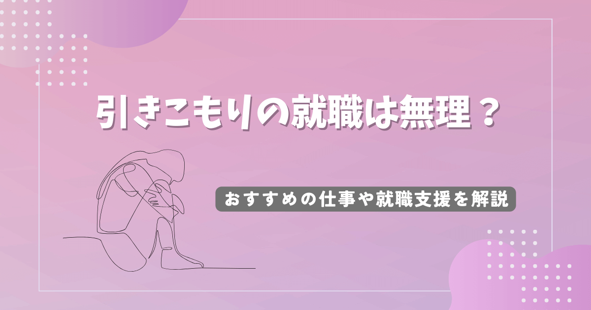 引きこもりの就職は無理？おすすめの仕事や就職支援を解説