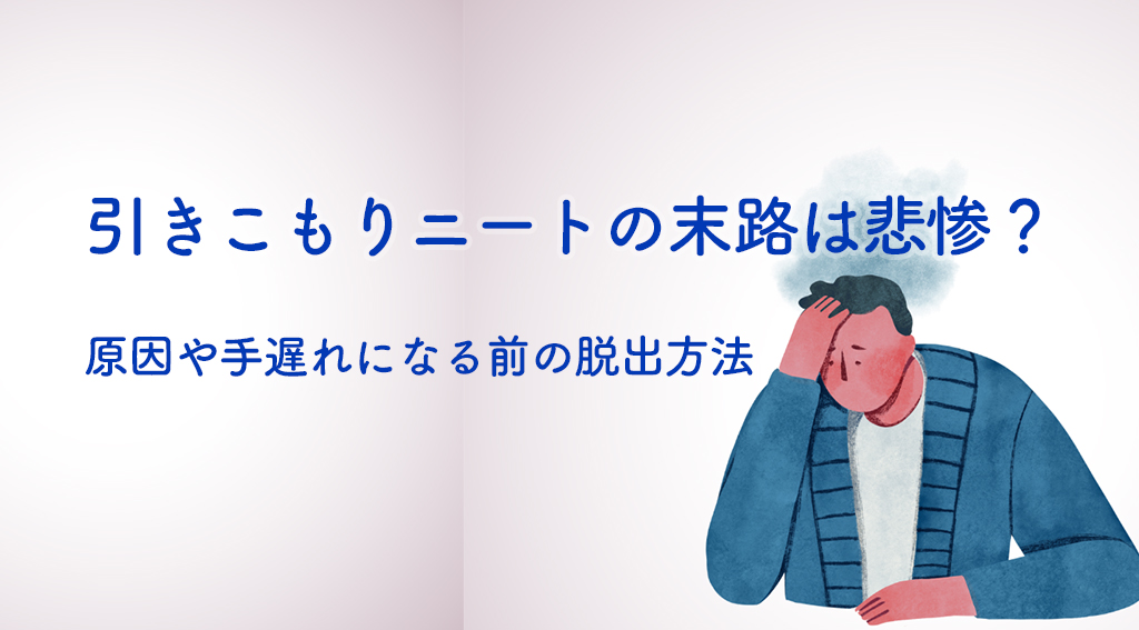 らいさぽセンター本校 ｜引きこもり、不登校、ニートの就労支援、自立支援 | 引きこもりニートの末路は悲惨？原因や手遅れになる前の脱出方法を解説