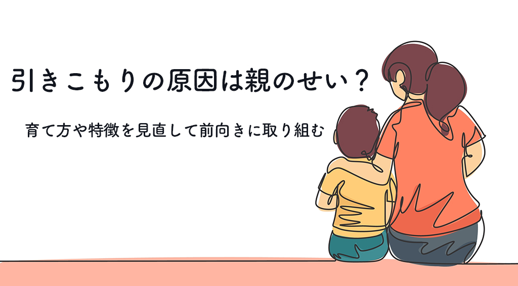 らいさぽセンター本校 ｜引きこもり、不登校、ニートの就労支援、自立支援 | 引きこもりの原因は親のせい？育て方や特徴を見直して前向きに取り組む