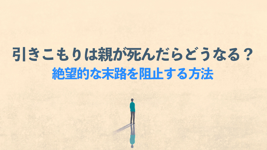 らいさぽセンター本校 ｜引きこもり、不登校、ニートの就労支援、自立支援 | 引きこもりは親が死んだらどうなる？絶望的な末路を阻止する方法